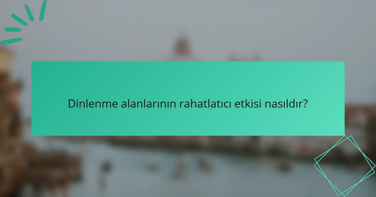 Dinlenme alanlarının rahatlatıcı etkisi nasıldır?