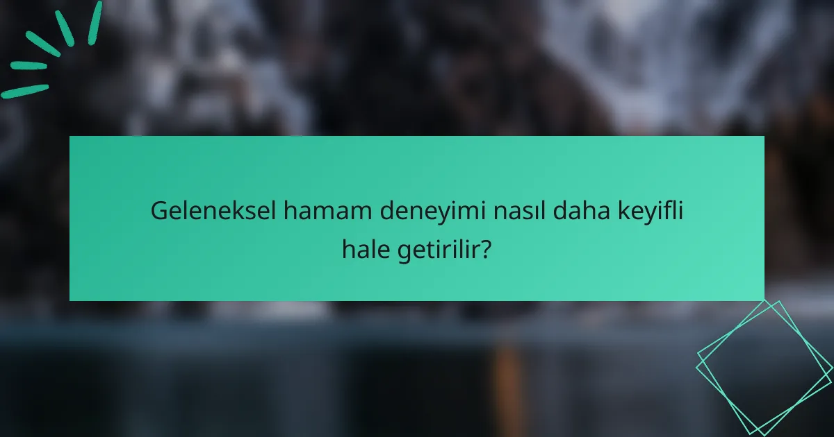 Geleneksel hamam deneyimi nasıl daha keyifli hale getirilir?