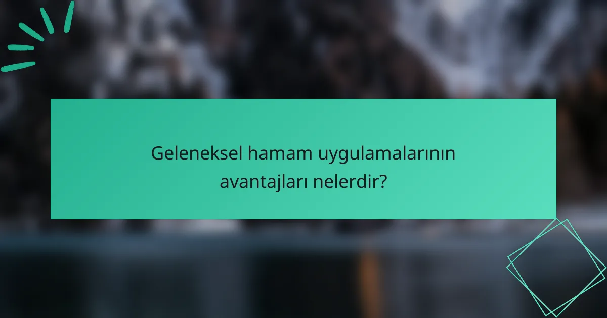 Geleneksel hamam uygulamalarının avantajları nelerdir?