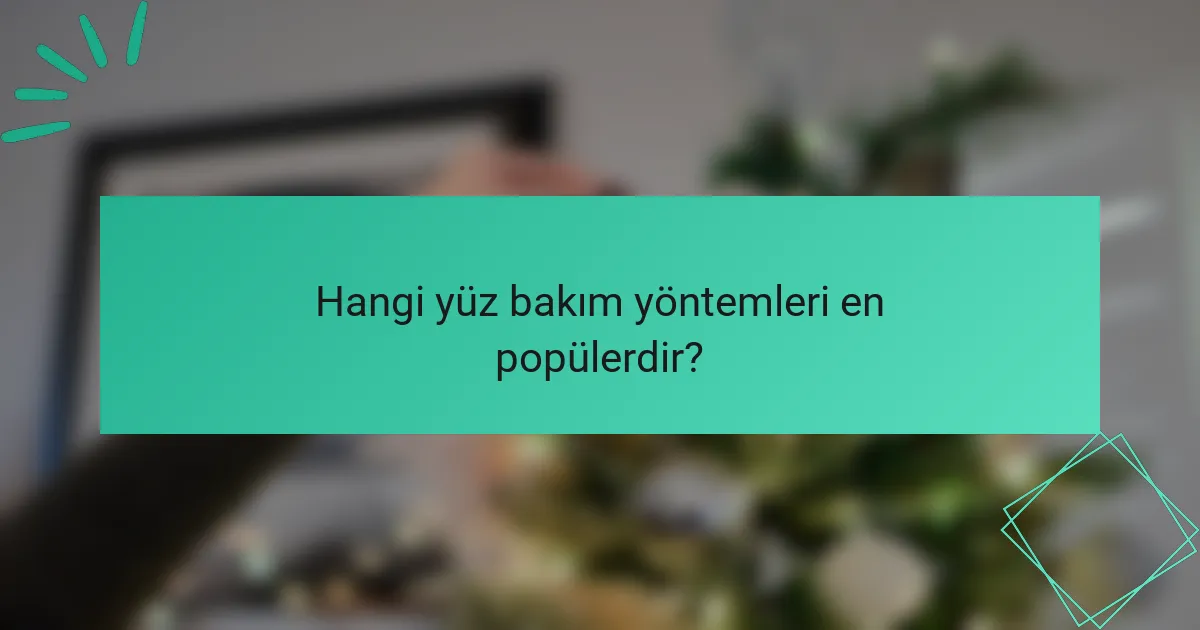 Hangi yüz bakım yöntemleri en popülerdir?