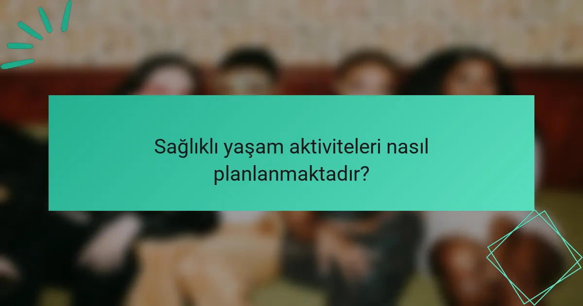 Sağlıklı yaşam aktiviteleri nasıl planlanmaktadır?