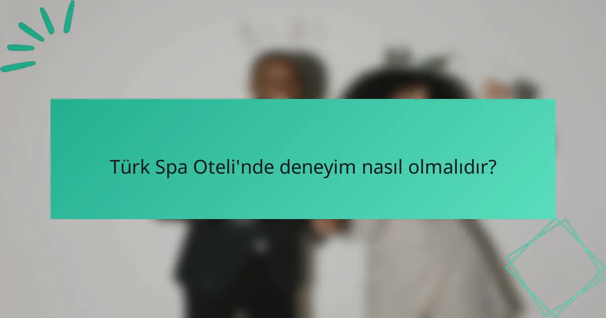 Türk Spa Oteli'nde deneyim nasıl olmalıdır?