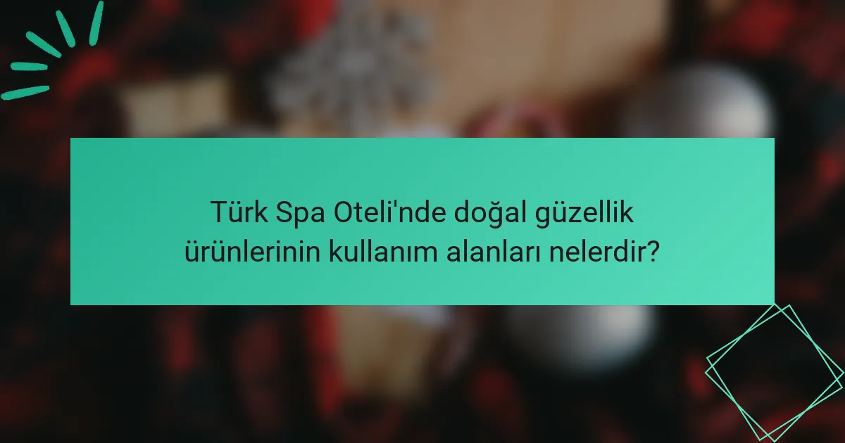 Türk Spa Oteli'nde doğal güzellik ürünlerinin kullanım alanları nelerdir?