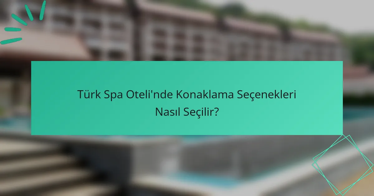 Türk Spa Oteli'nde Konaklama Seçenekleri Nasıl Seçilir?