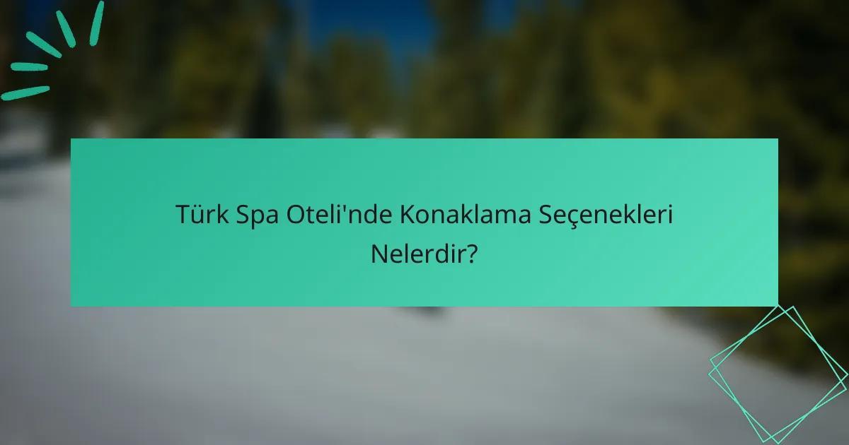 Türk Spa Oteli'nde Konaklama Seçenekleri Nelerdir?