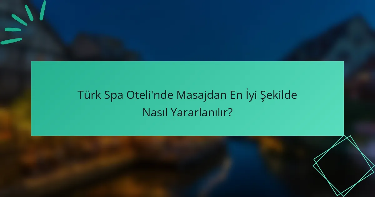 Türk Spa Oteli'nde Masajdan En İyi Şekilde Nasıl Yararlanılır?