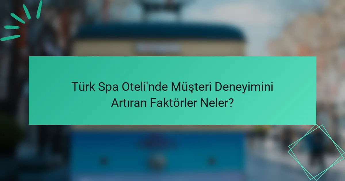 Türk Spa Oteli'nde Müşteri Deneyimini Artıran Faktörler Neler?