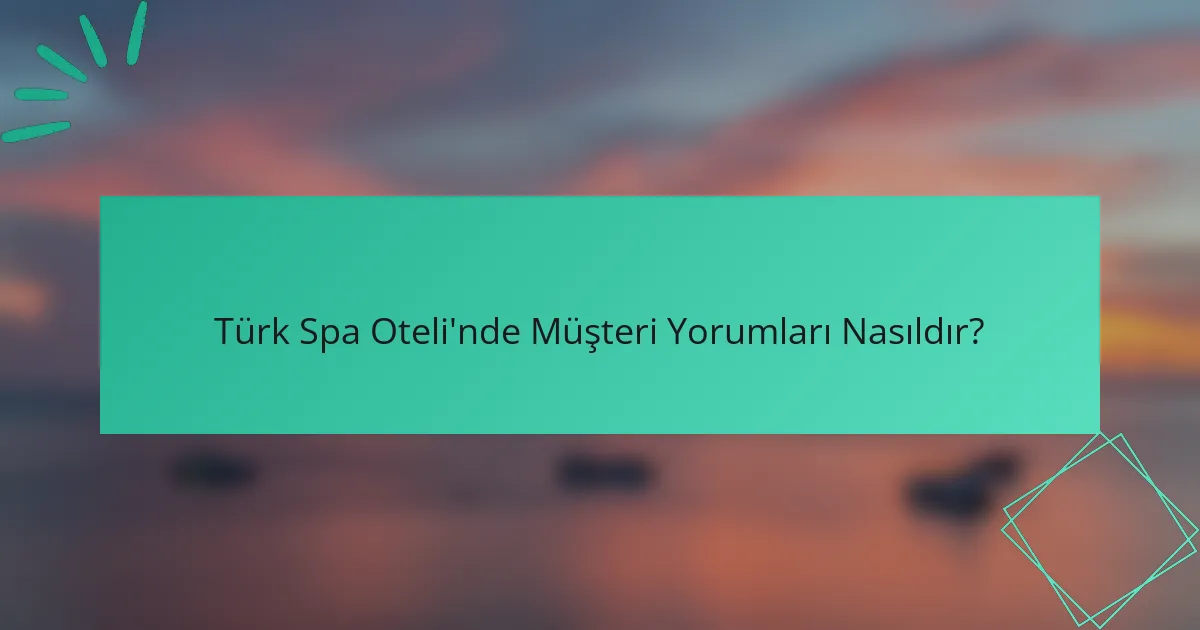 Türk Spa Oteli'nde Müşteri Yorumları Nasıldır?