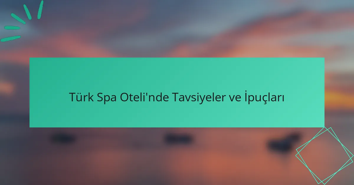 Türk Spa Oteli'nde Tavsiyeler ve İpuçları