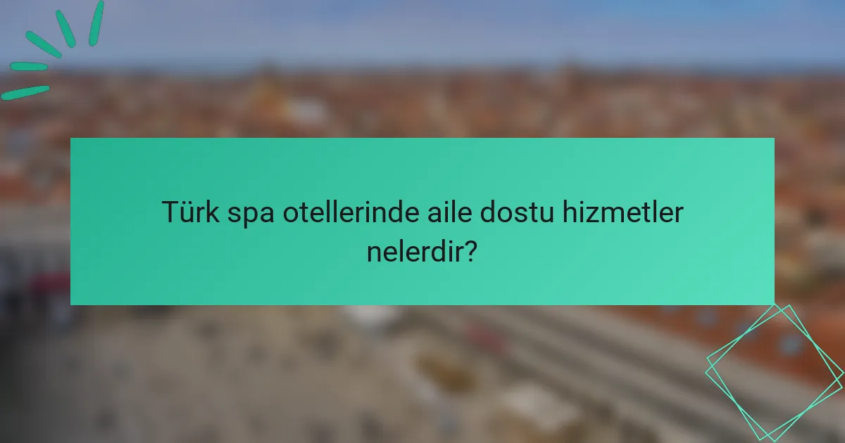 Türk spa otellerinde aile dostu hizmetler nelerdir?