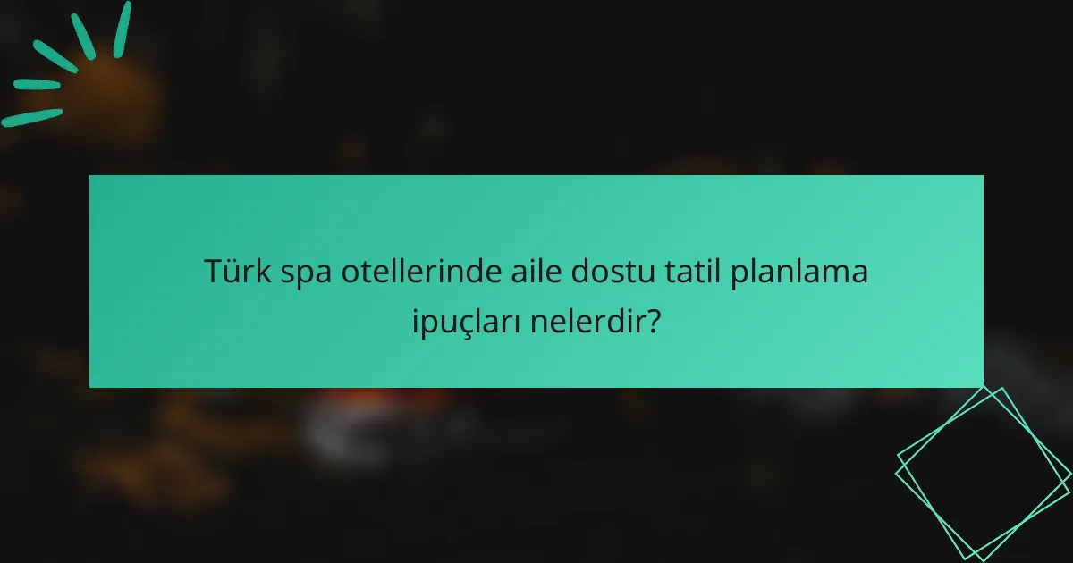 Türk spa otellerinde aile dostu tatil planlama ipuçları nelerdir?