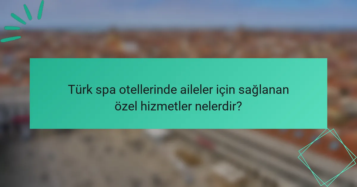 Türk spa otellerinde aileler için sağlanan özel hizmetler nelerdir?