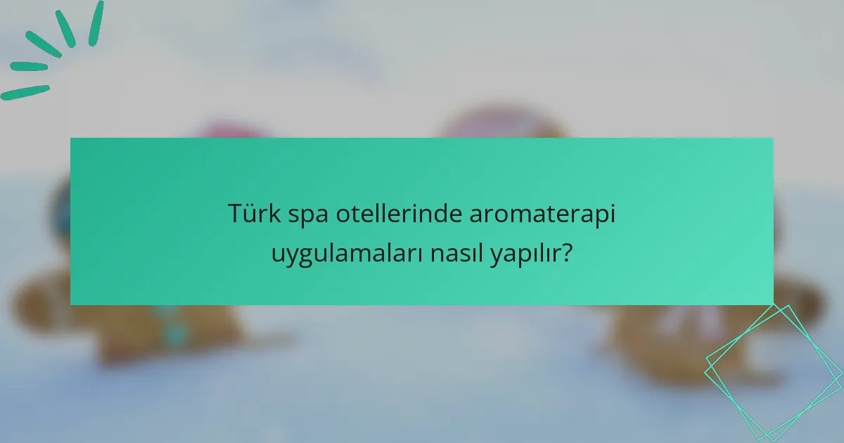 Türk spa otellerinde aromaterapi uygulamaları nasıl yapılır?