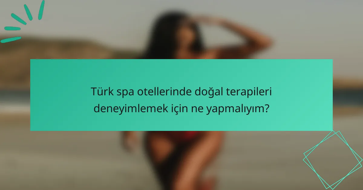 Türk spa otellerinde doğal terapileri deneyimlemek için ne yapmalıyım?