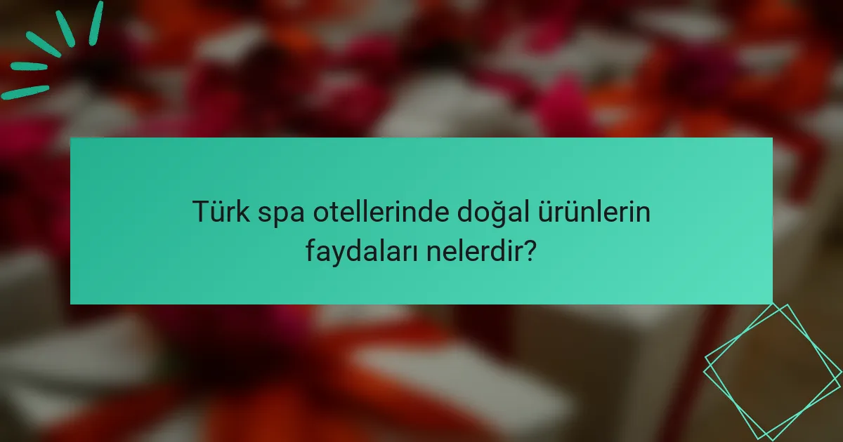 Türk spa otellerinde doğal ürünlerin faydaları nelerdir?