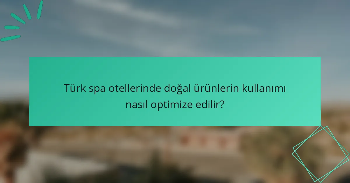 Türk spa otellerinde doğal ürünlerin kullanımı nasıl optimize edilir?