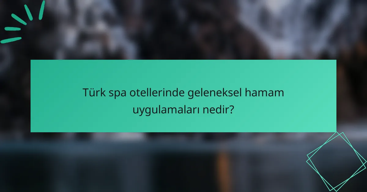 Türk spa otellerinde geleneksel hamam uygulamaları nedir?