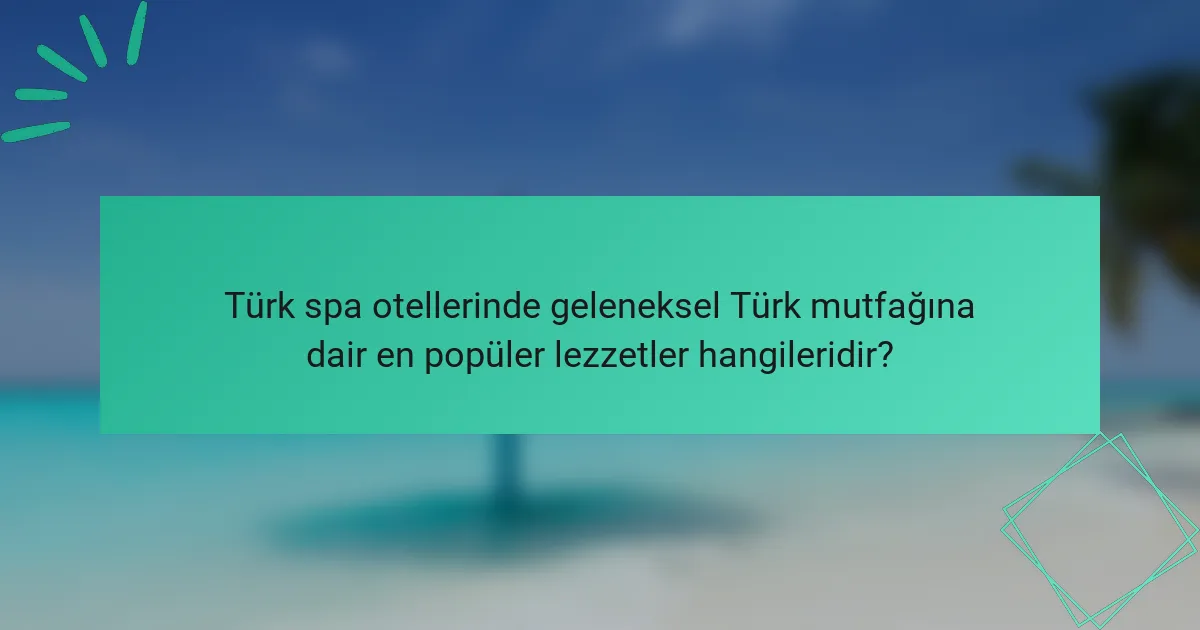 Türk spa otellerinde geleneksel Türk mutfağına dair en popüler lezzetler hangileridir?