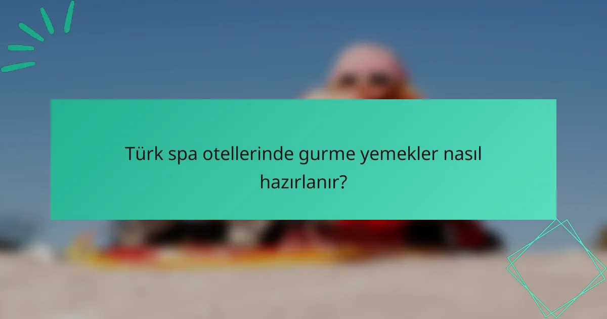 Türk spa otellerinde gurme yemekler nasıl hazırlanır?