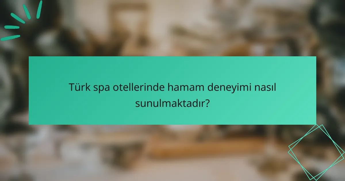 Türk spa otellerinde hamam deneyimi nasıl sunulmaktadır?