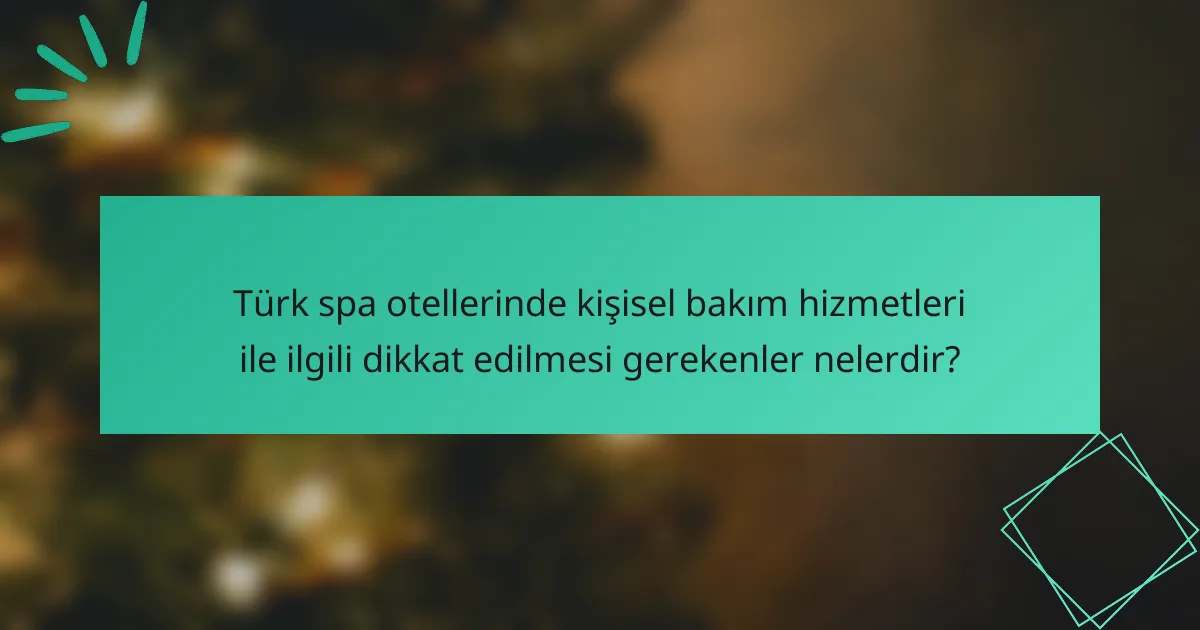 Türk spa otellerinde kişisel bakım hizmetleri ile ilgili dikkat edilmesi gerekenler nelerdir?
