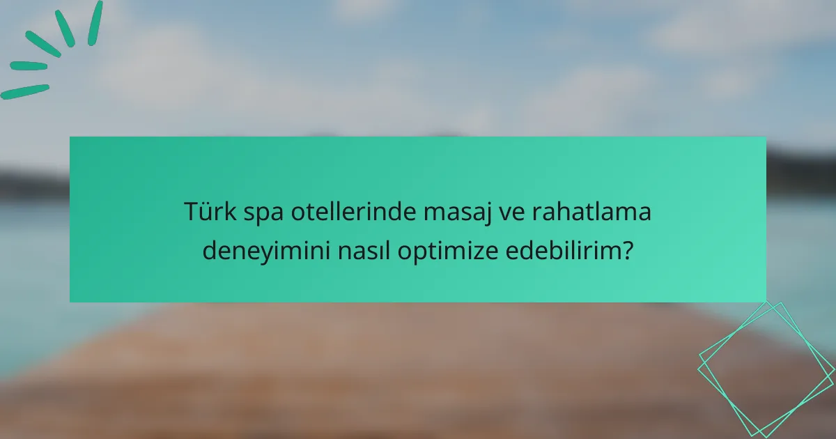 Türk spa otellerinde masaj ve rahatlama deneyimini nasıl optimize edebilirim?