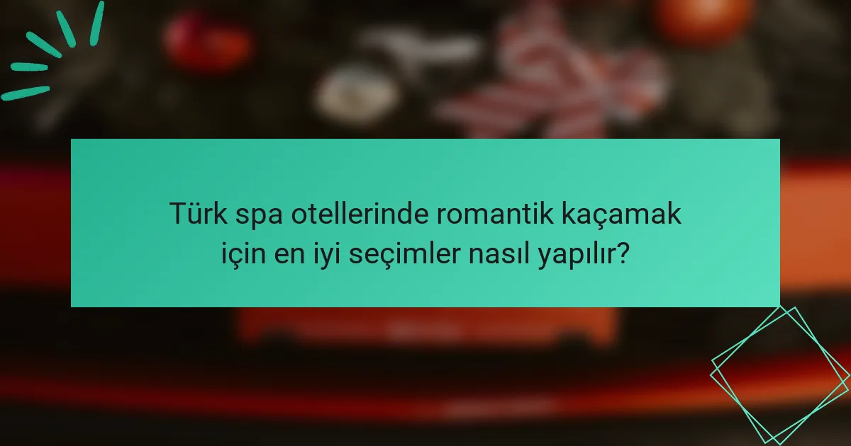 Türk spa otellerinde romantik kaçamak için en iyi seçimler nasıl yapılır?