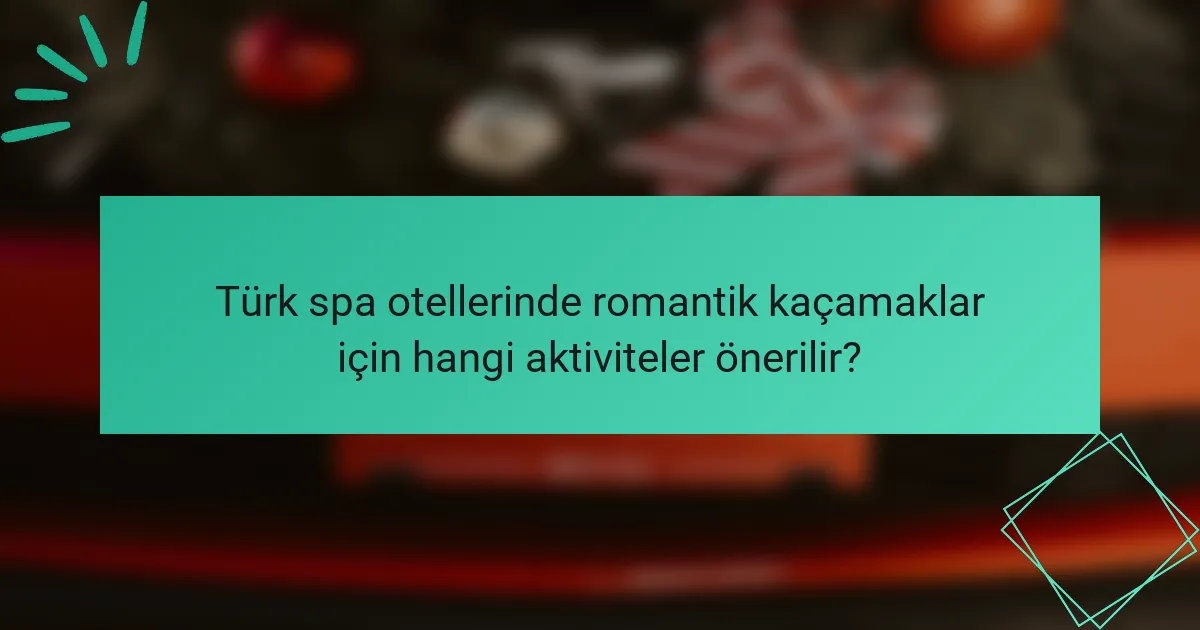Türk spa otellerinde romantik kaçamaklar için hangi aktiviteler önerilir?