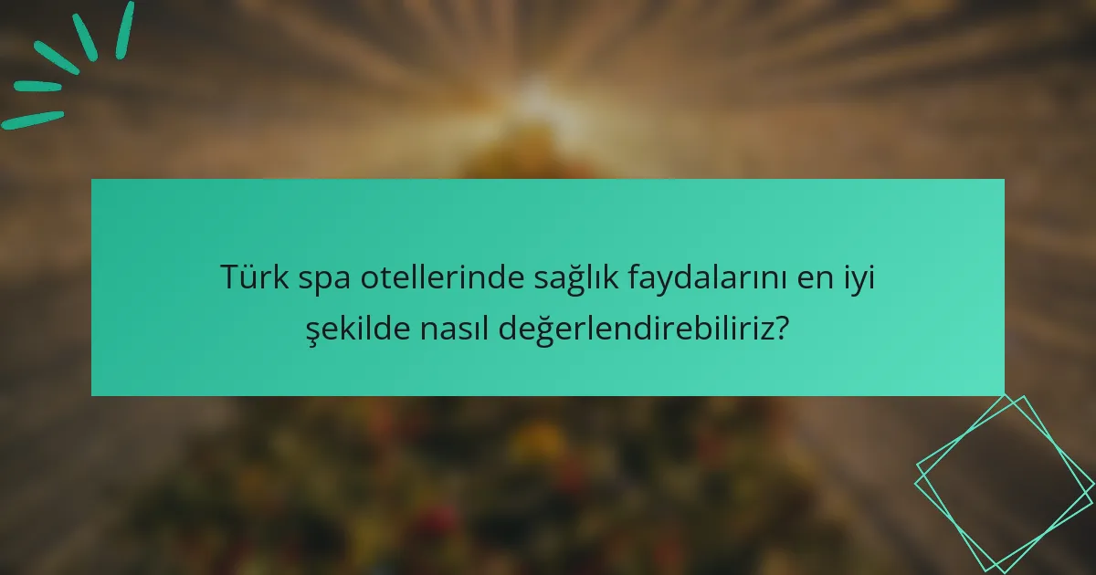 Türk spa otellerinde sağlık faydalarını en iyi şekilde nasıl değerlendirebiliriz?