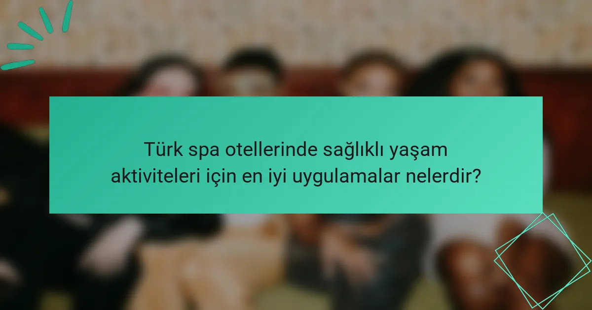 Türk spa otellerinde sağlıklı yaşam aktiviteleri için en iyi uygulamalar nelerdir?