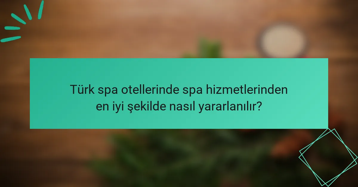 Türk spa otellerinde spa hizmetlerinden en iyi şekilde nasıl yararlanılır?