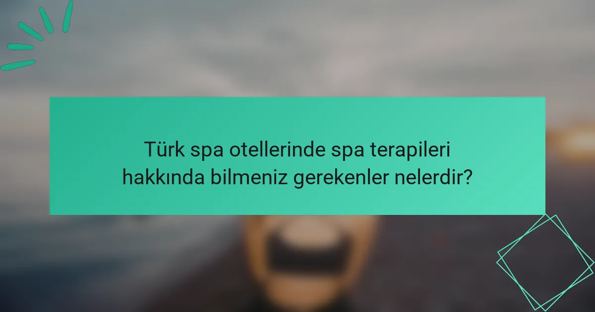 Türk spa otellerinde spa terapileri hakkında bilmeniz gerekenler nelerdir?