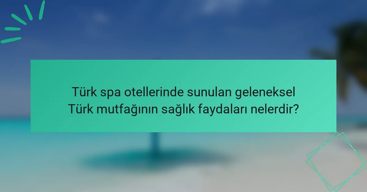 Türk spa otellerinde sunulan geleneksel Türk mutfağının sağlık faydaları nelerdir?