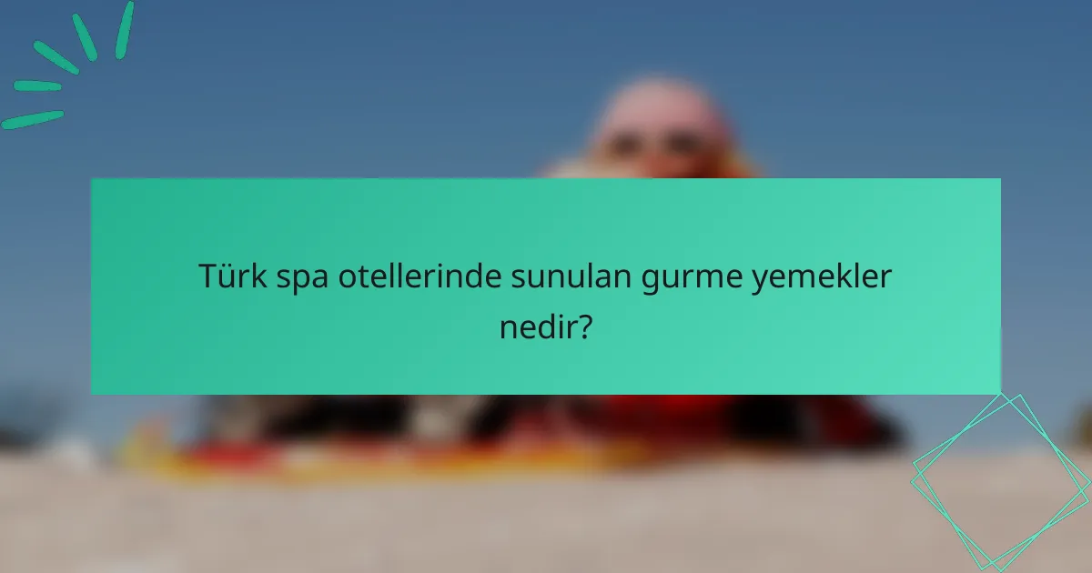 Türk spa otellerinde sunulan gurme yemekler nedir?