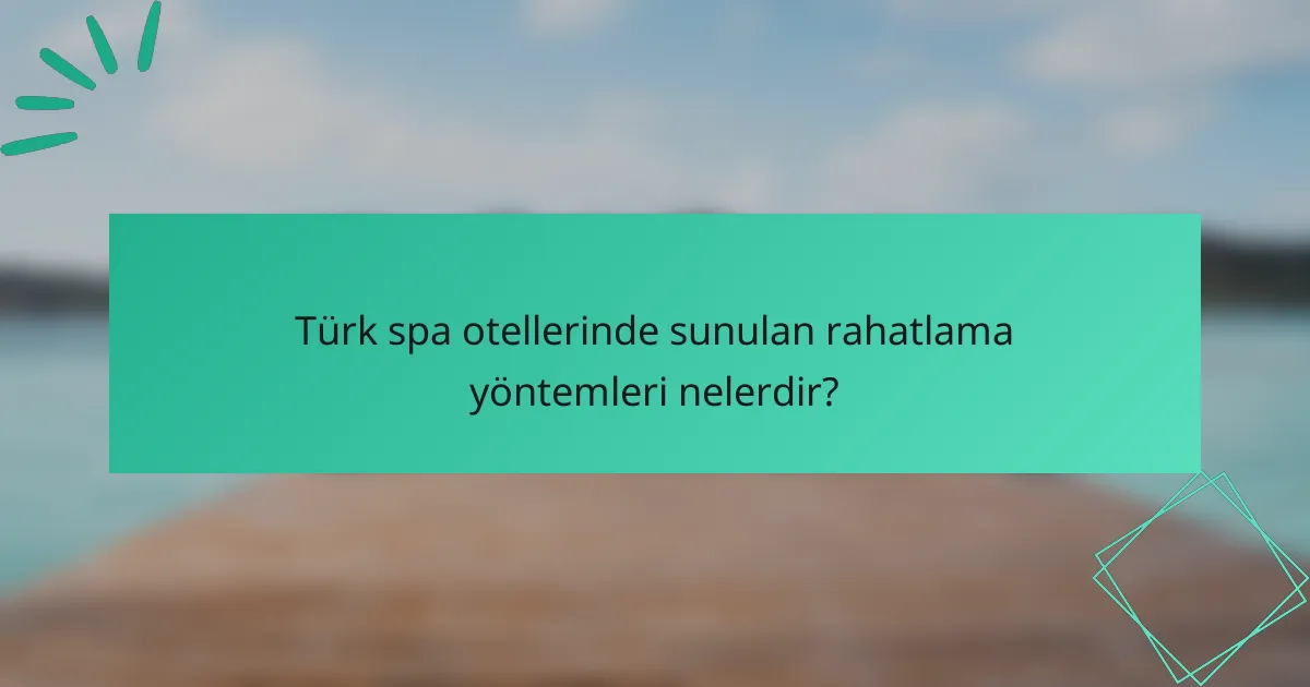 Türk spa otellerinde sunulan rahatlama yöntemleri nelerdir?