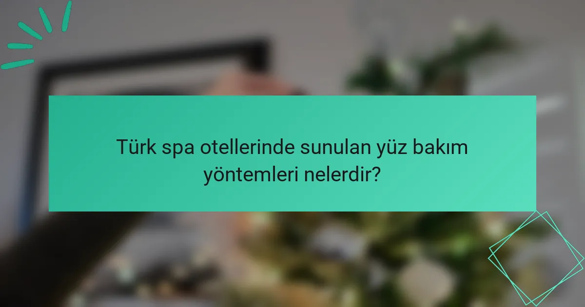 Türk spa otellerinde sunulan yüz bakım yöntemleri nelerdir?