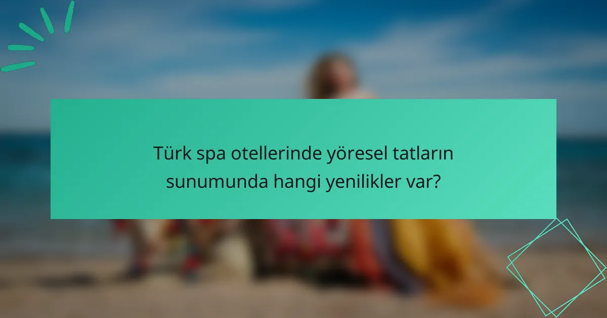 Türk spa otellerinde yöresel tatların sunumunda hangi yenilikler var?