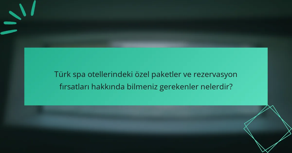 Türk spa otellerindeki özel paketler ve rezervasyon fırsatları hakkında bilmeniz gerekenler nelerdir?
