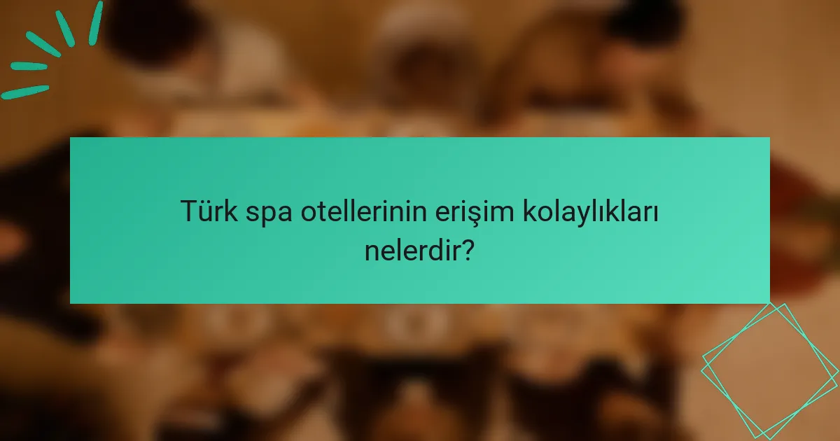 Türk spa otellerinin erişim kolaylıkları nelerdir?