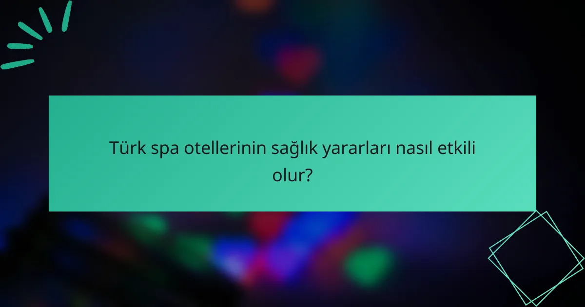 Türk spa otellerinin sağlık yararları nasıl etkili olur?