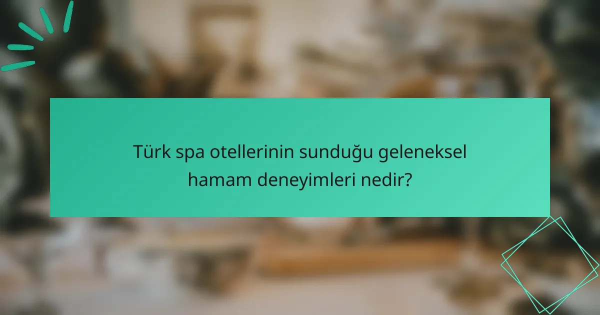 Türk spa otellerinin sunduğu geleneksel hamam deneyimleri nedir?