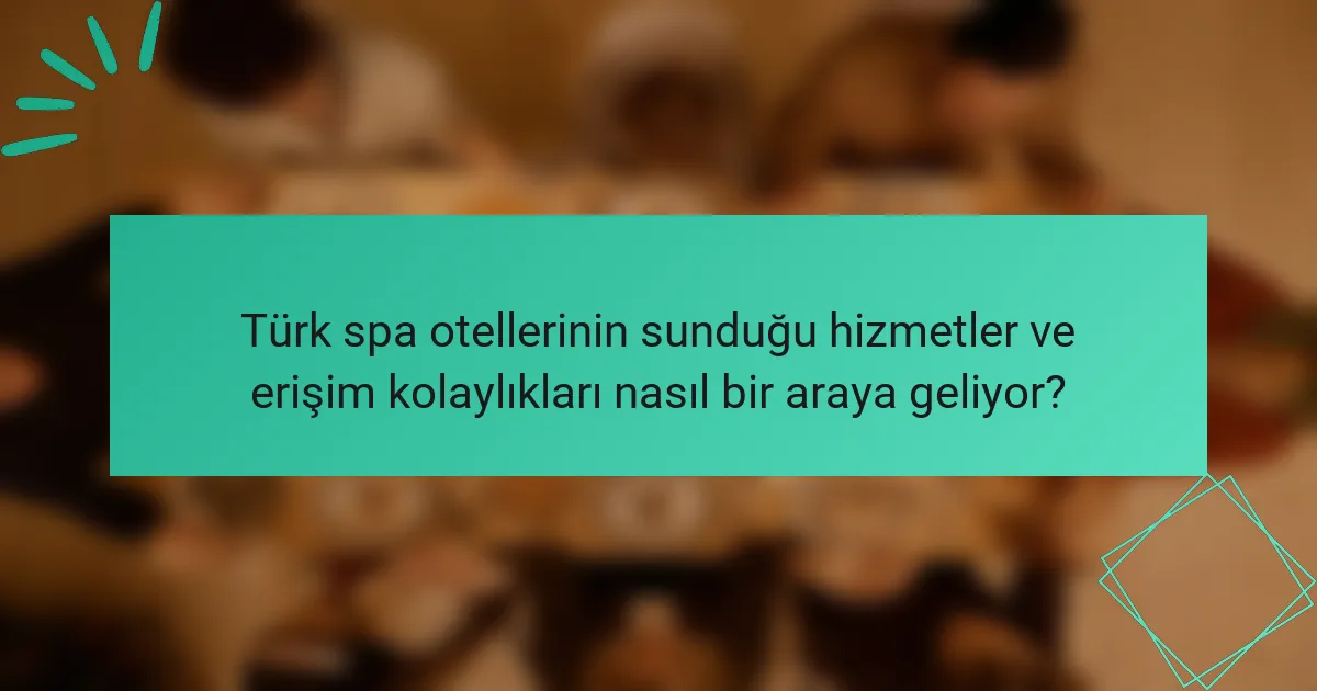 Türk spa otellerinin sunduğu hizmetler ve erişim kolaylıkları nasıl bir araya geliyor?