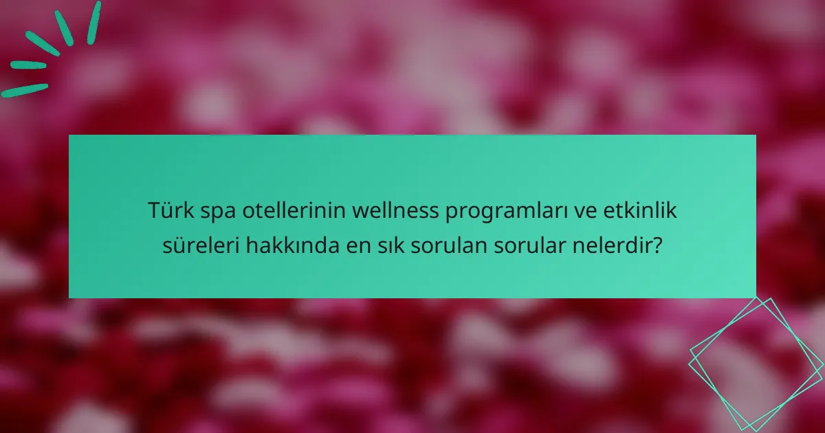 Türk spa otellerinin wellness programları ve etkinlik süreleri hakkında en sık sorulan sorular nelerdir?